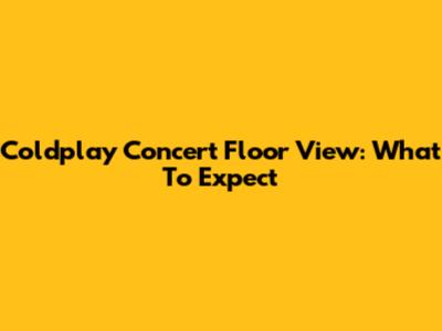 Coldplay Concert Floor View: What To Expect