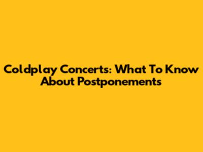 Coldplay Concerts: What To Know About Postponements