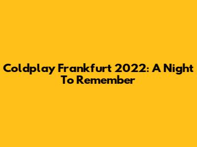 Coldplay Frankfurt 2022: A Night To Remember