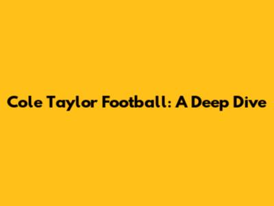 Cole Taylor Football: A Deep Dive