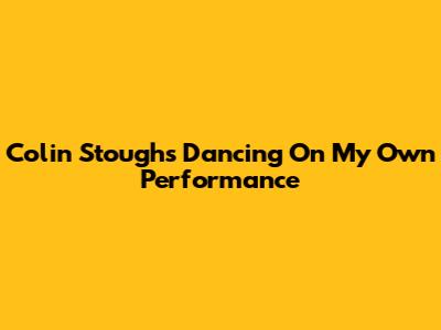 Colin Stough's "Dancing On My Own" Performance