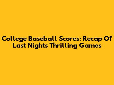 College Baseball Scores: Recap Of Last Night's Thrilling Games