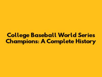 College Baseball World Series Champions: A Complete History