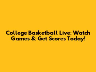 College Basketball Live: Watch Games & Get Scores Today!