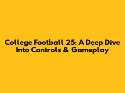 College Football 25: A Deep Dive Into Controls & Gameplay