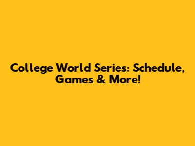 College World Series: Schedule, Games & More!