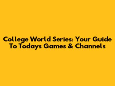 College World Series: Your Guide To Today's Games & Channels