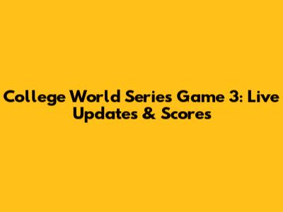 College World Series Game 3: Live Updates & Scores
