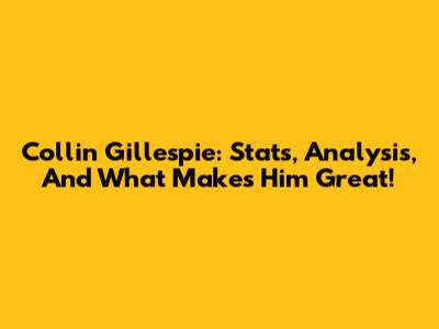 Collin Gillespie: Stats, Analysis, And What Makes Him Great!