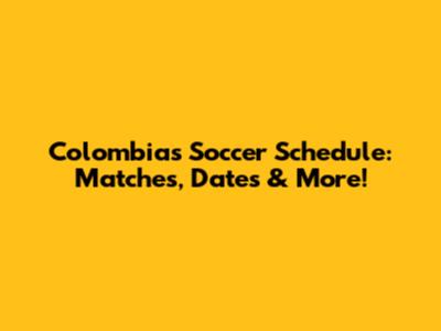 Colombia's Soccer Schedule: Matches, Dates & More!
