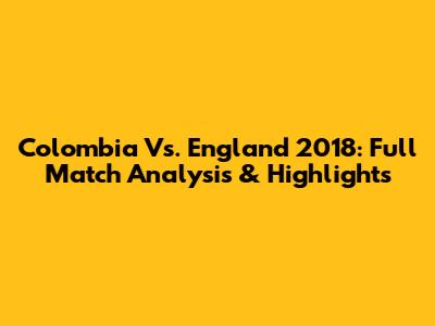 Colombia Vs. England 2018: Full Match Analysis & Highlights
