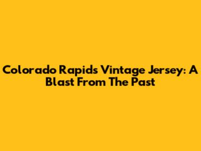 Colorado Rapids Vintage Jersey: A Blast From The Past