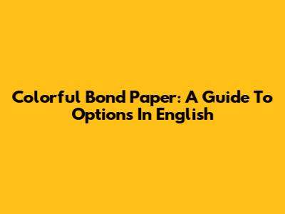 Colorful Bond Paper: A Guide To Options In English