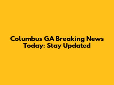 Columbus GA Breaking News Today: Stay Updated