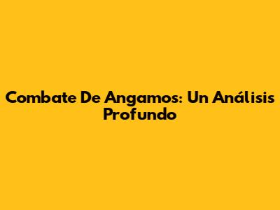 Combate De Angamos: Un Análisis Profundo