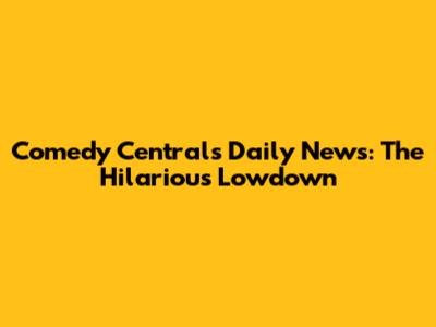 Comedy Central's Daily News: The Hilarious Lowdown