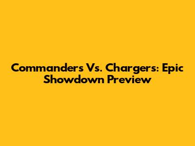 Commanders Vs. Chargers: Epic Showdown Preview