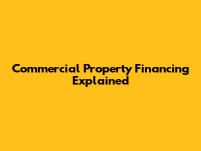 Commercial Property Financing Explained