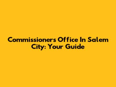 Commissioner's Office In Salem City: Your Guide