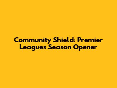 Community Shield: Premier League's Season Opener
