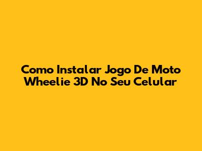 Como Instalar Jogo De Moto Wheelie 3D No Seu Celular