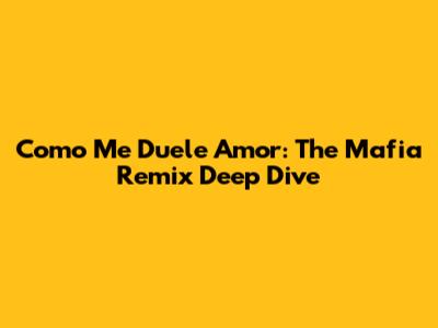 Como Me Duele Amor: The Mafia Remix Deep Dive
