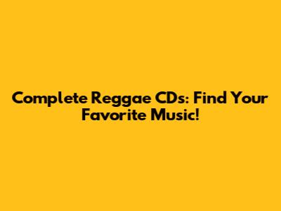 Complete Reggae CDs: Find Your Favorite Music!