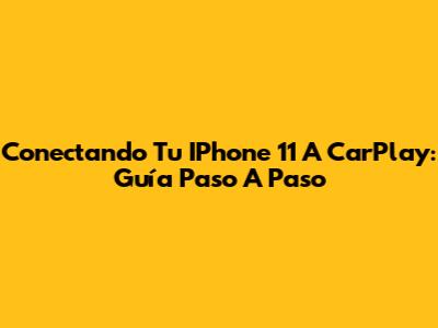 Conectando Tu IPhone 11 A CarPlay: Guía Paso A Paso