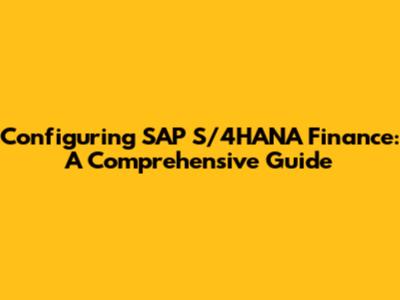 Configuring SAP S/4HANA Finance: A Comprehensive Guide