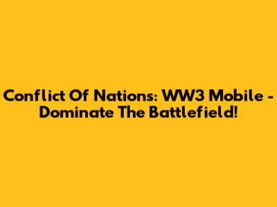 Conflict Of Nations: WW3 Mobile - Dominate The Battlefield!