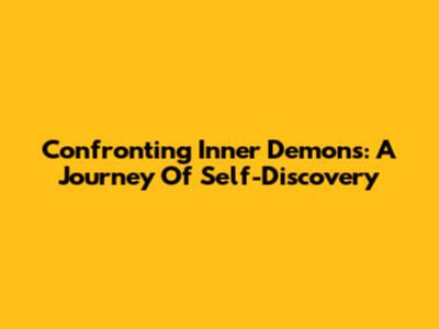 Confronting Inner Demons: A Journey Of Self-Discovery