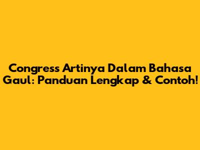 Congress Artinya Dalam Bahasa Gaul: Panduan Lengkap & Contoh!