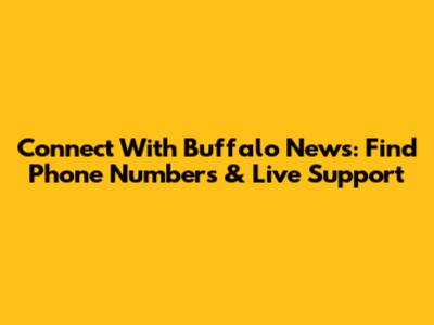 Connect With Buffalo News: Find Phone Numbers & Live Support