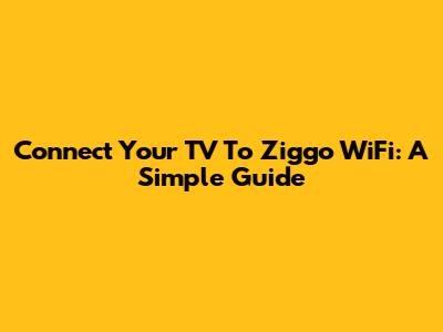 Connect Your TV To Ziggo WiFi: A Simple Guide