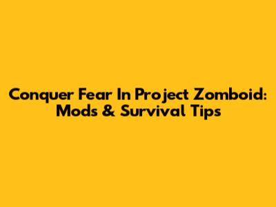 Conquer Fear In Project Zomboid: Mods & Survival Tips