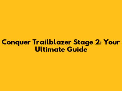 Conquer Trailblazer Stage 2: Your Ultimate Guide