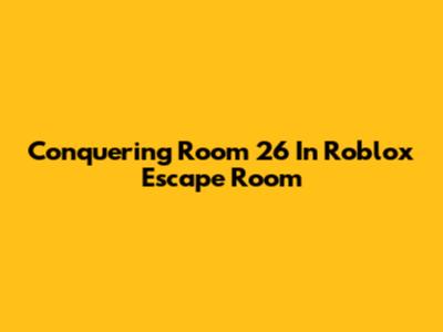 Conquering Room 26 In Roblox Escape Room