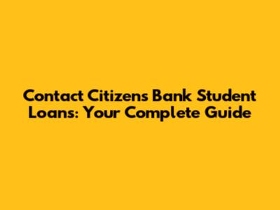 Contact Citizens Bank Student Loans: Your Complete Guide