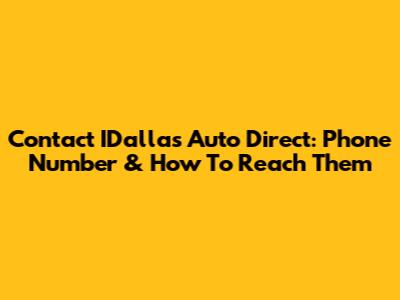 Contact IDallas Auto Direct: Phone Number & How To Reach Them