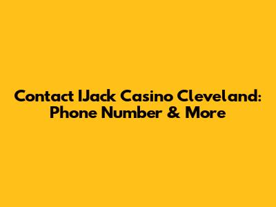 Contact IJack Casino Cleveland: Phone Number & More