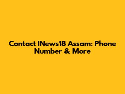 Contact INews18 Assam: Phone Number & More