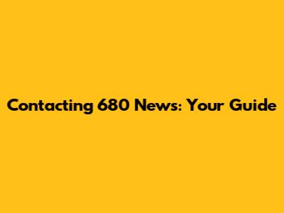 Contacting 680 News: Your Guide