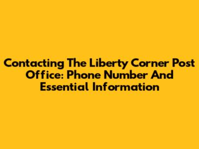 Contacting The Liberty Corner Post Office: Phone Number And Essential Information