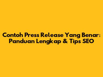 Contoh Press Release Yang Benar: Panduan Lengkap & Tips SEO