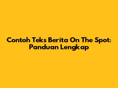 Contoh Teks Berita On The Spot: Panduan Lengkap