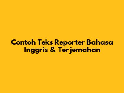 Contoh Teks Reporter Bahasa Inggris & Terjemahan
