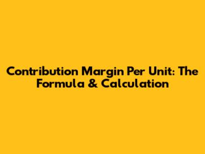 Contribution Margin Per Unit: The Formula & Calculation