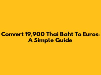 Convert 19,900 Thai Baht To Euros: A Simple Guide