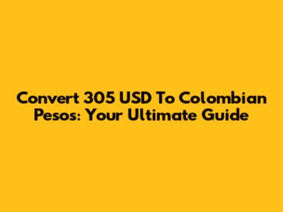 Convert 305 USD To Colombian Pesos: Your Ultimate Guide