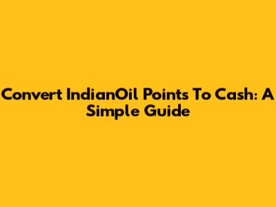 Convert IndianOil Points To Cash: A Simple Guide